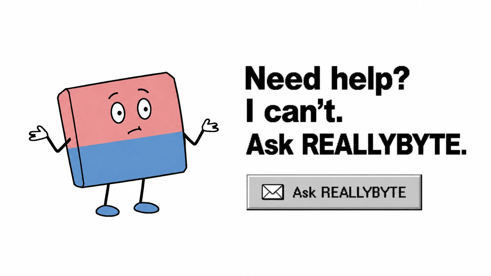 Useless Rubber says: Need help? I can't. Ask REALLYBYTE.